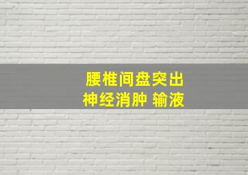 腰椎间盘突出神经消肿 输液